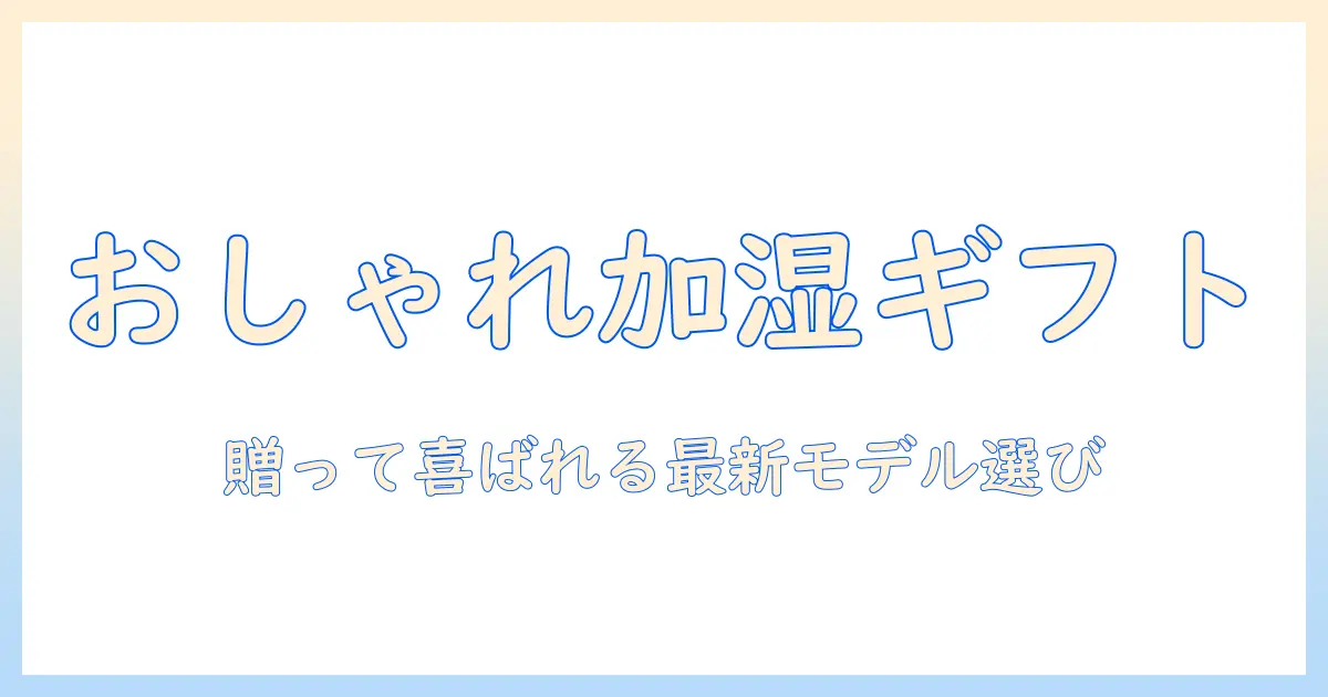加湿器 プレゼント おしゃれを実現する選び方と最新アイテム