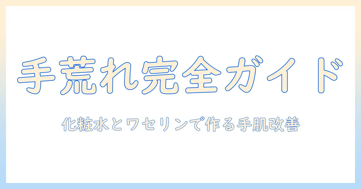 手荒れ対策完全版：化粧水とワセリンの使い方で手のケアを始める