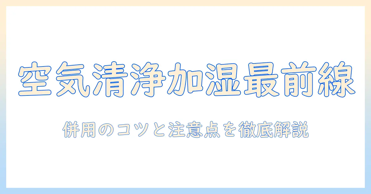 空気清浄機 加湿器 なんjで話題の使い方ガイド: 効果的な併用方法と注意点