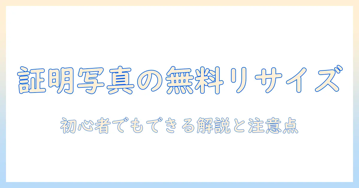 証明写真を無料でリサイズする方法｜初心者でもできるリサイズ手順と注意点