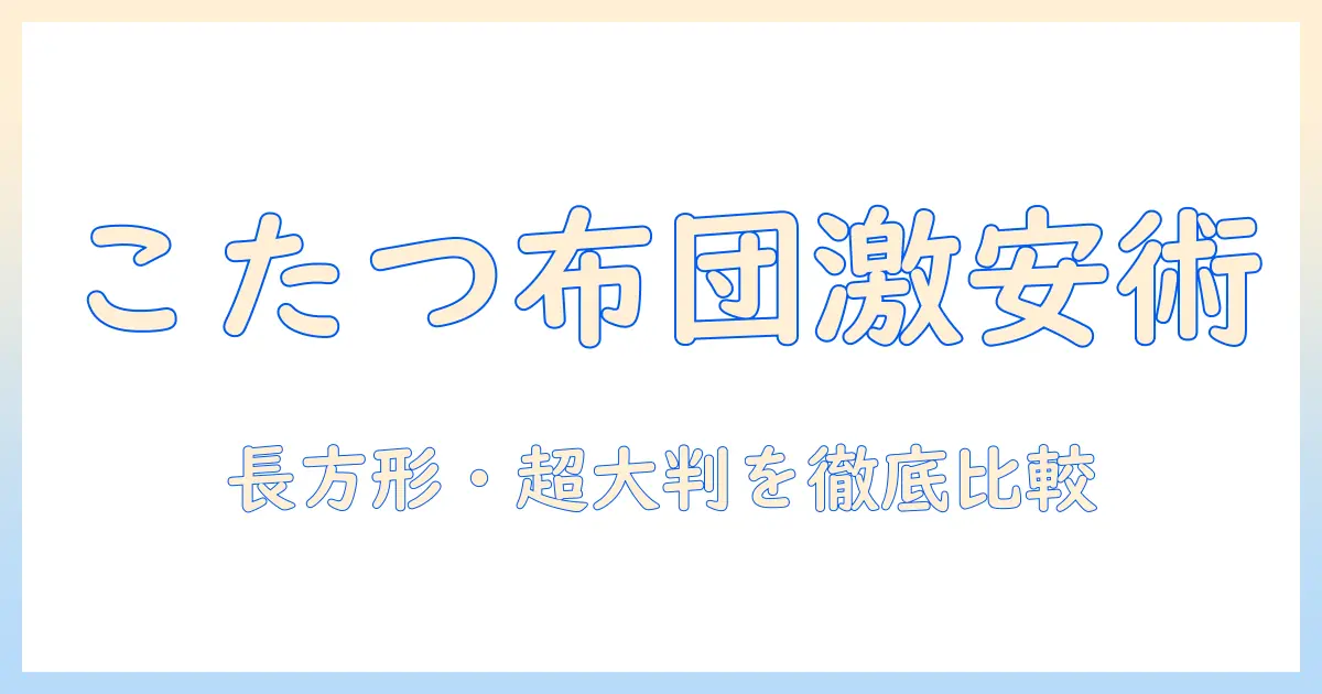 こたつの布団を長方形・超・大判サイズで激安に選ぶ方法を徹底比較