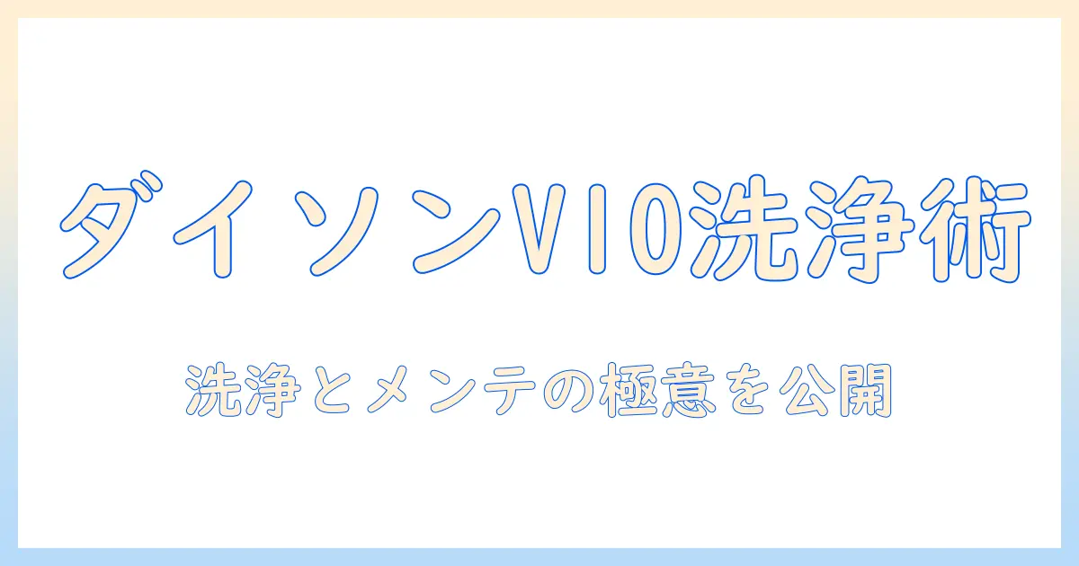 ダイソン 掃除機 v10 の 洗い方 を 徹底解説 – 洗浄方法とメンテナンスのコツ