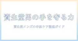 ハンドクリーム 資生堂 メンズ：忙しい男性のための選び方とおすすめアイテム