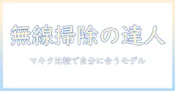 掃除機の選び方を徹底解説！ワイヤレス対応のマキタ製品を比較して自分に合うモデルを見つける