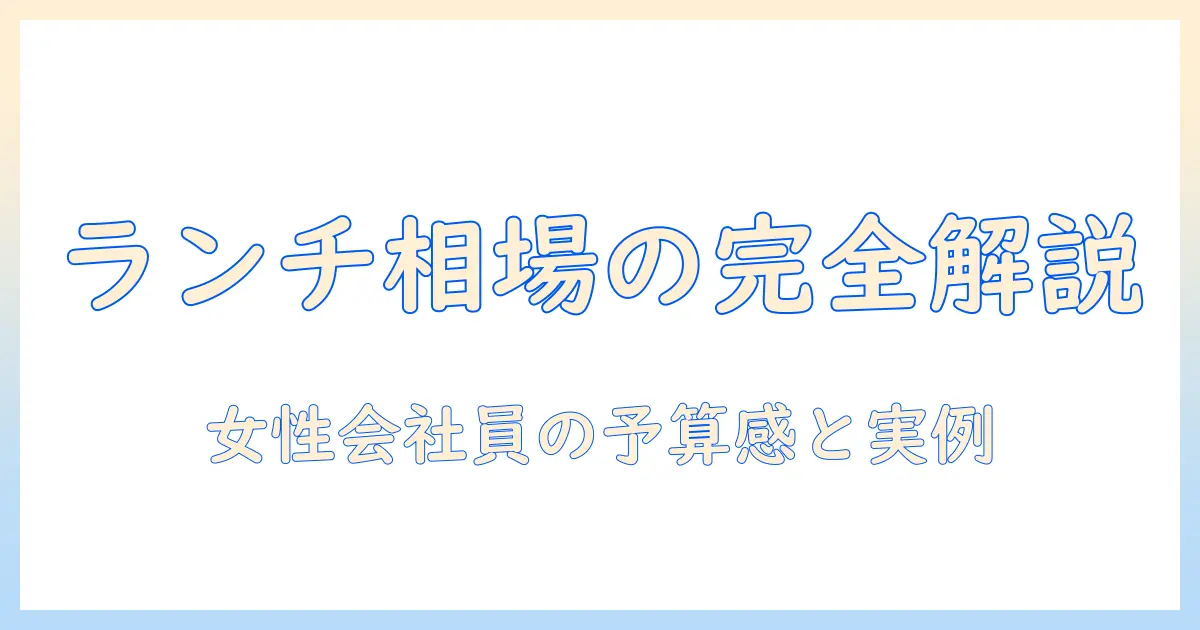 マッチングアプリ ランチ 相場を徹底解説｜女性会社員が知っておくべき予算感と実例