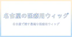 名古屋市で医療用ウィッグを選ぶときのポイント