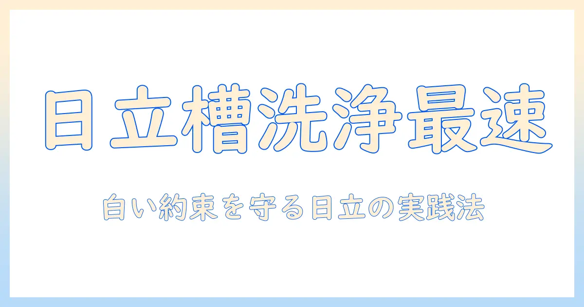 日立の洗濯機で槽洗浄の時間を短縮するコツ—白い約束を守る日立洗濯機の槽洗浄実践ガイド