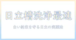 日立の洗濯機で槽洗浄の時間を短縮するコツ—白い約束を守る日立洗濯機の槽洗浄実践ガイド