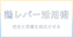 ドッグフードで鶏とレバーを活用するメリットと注意点｜鶏レバーの安全な与え方と選び方