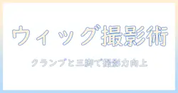 ウィッグの撮影とスタイリングを極める：クランプと三脚の使い方ガイド