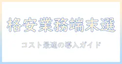 タブレットを業務用として格安に選ぶコツと比較ポイント｜中小企業の導入ガイド