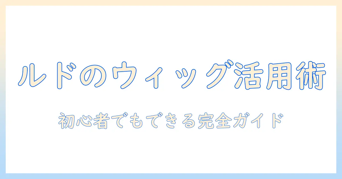 ルドのぬいぐるみにウィッグをつける方法と選び方｜初心者でもできるウィッグ活用術