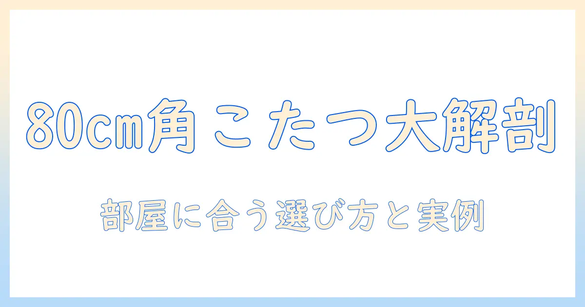 こたつテーブルの正方形80cmモデルを徹底解説｜部屋に合う選び方とおすすめポイント