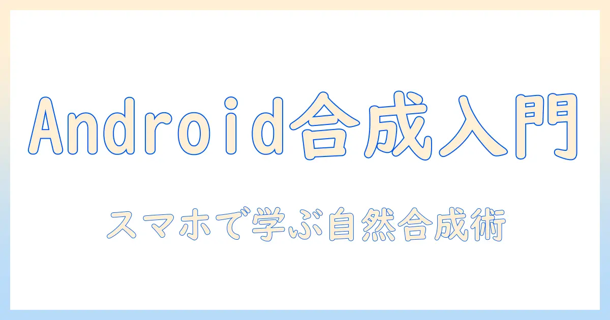 合成写真の作り方を android で学ぶ：初心者でも始められるスマホ写真編集の完全ガイド