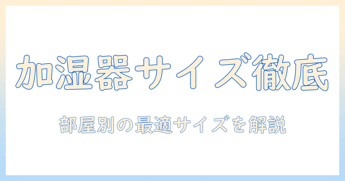 加湿器の大きさの目安を徹底解説｜部屋別の最適なサイズの選び方