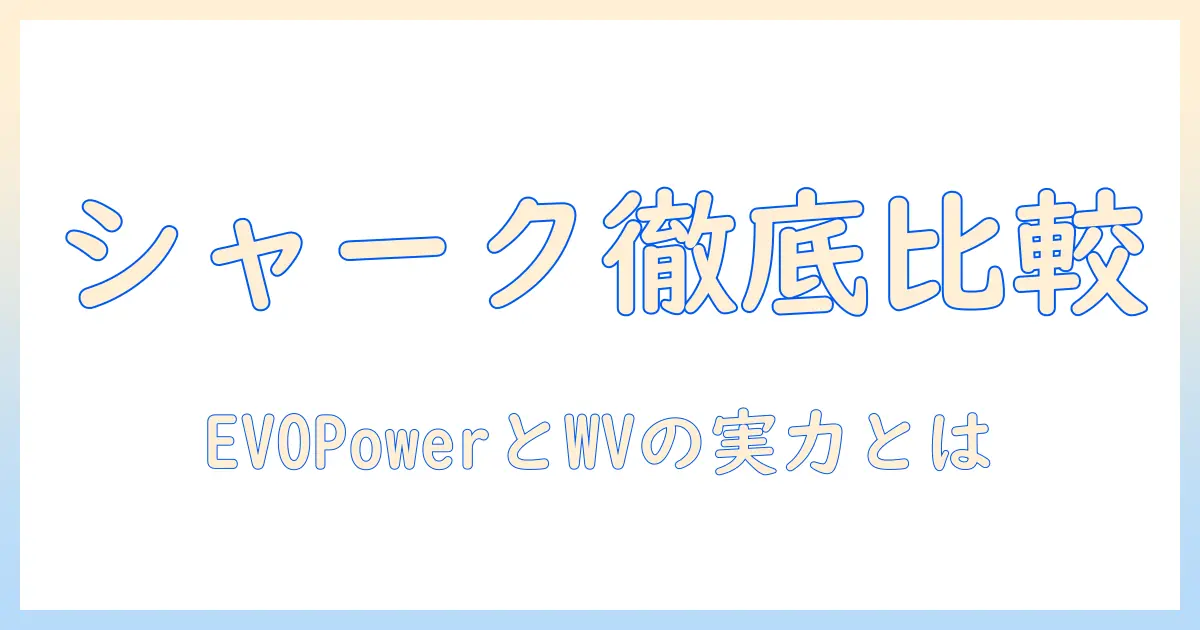 sharkとシャークの掃除機・ハンディクリーナーを徹底比較:コードレス evopower の実力、dx と wv515jgy の特徴と選び方
