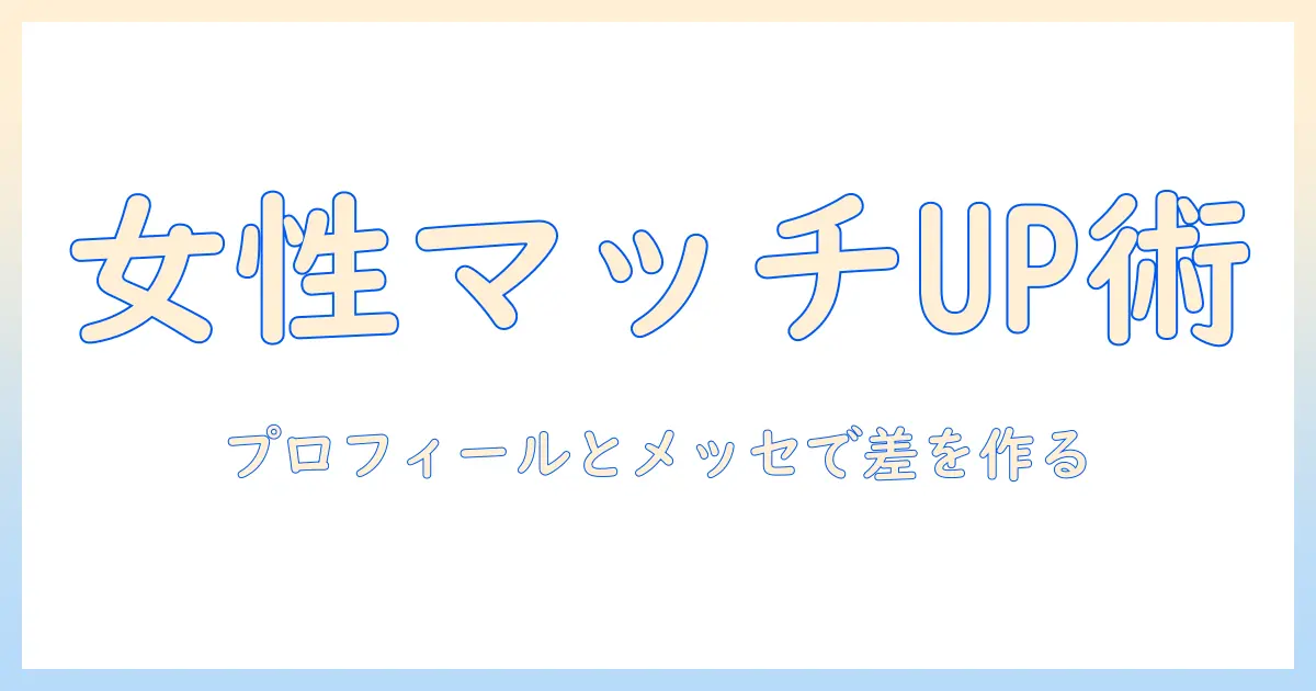 マッチングアプリ 女性 マッチング率を高める実践ガイド：プロフィール作成とメッセージ戦略