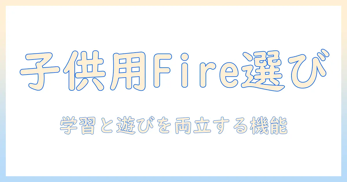 子供 用 タブレット を amazon fire hd 10 で選ぶ理由とポイント：子供に適した機能と注意点