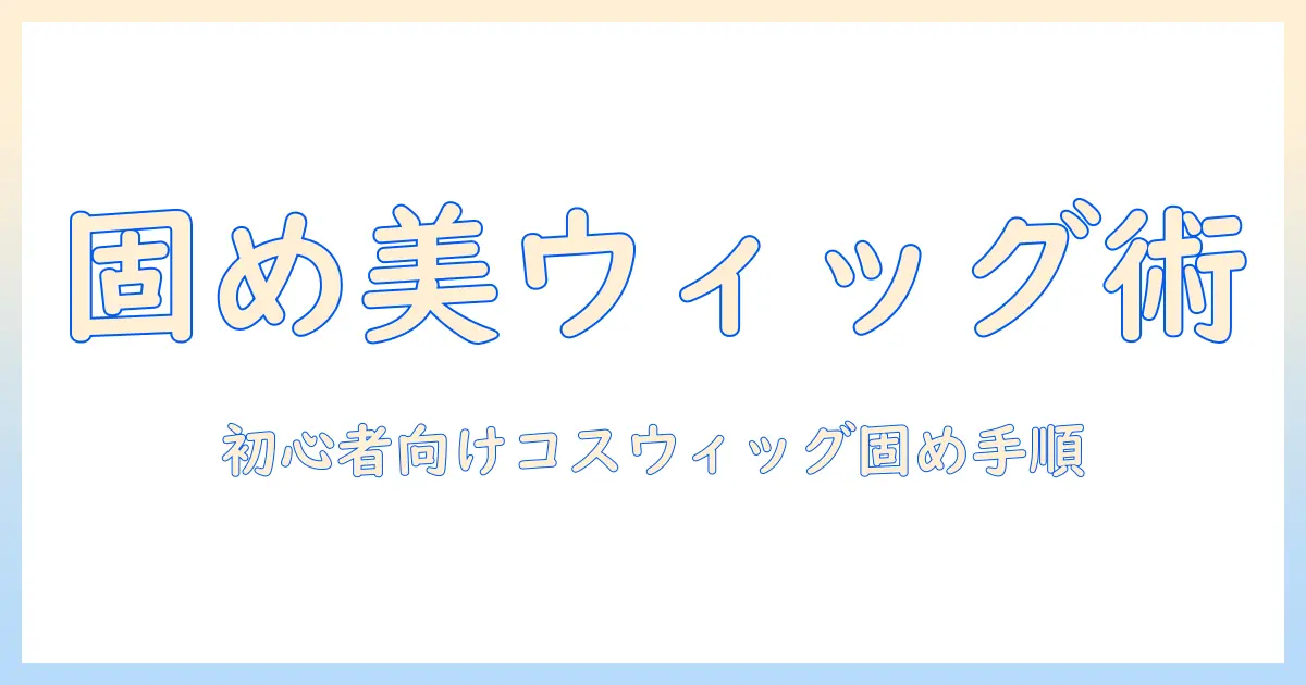 コスプレ用ウィッグを美しく固める方法：初心者が知っておくべき手順とコツ