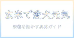 犬の健康を守る玄米ドッグフードの選び方—犬の栄養に玄米を活かすドッグフードガイド