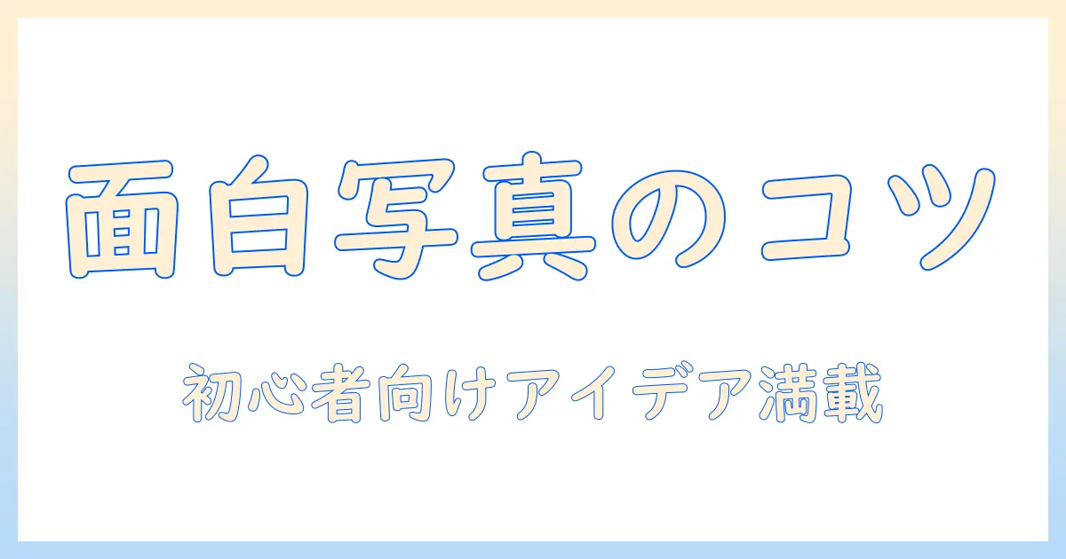 面白い写真を作るコツとボケてネタ集：初心者でも楽しめる写真の撮り方とアイデア