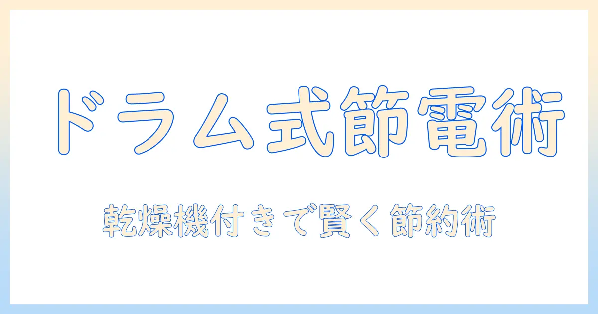 ドラム式洗濯機の電気代を抑えるコツ：乾燥機付きモデルの選び方と使い方