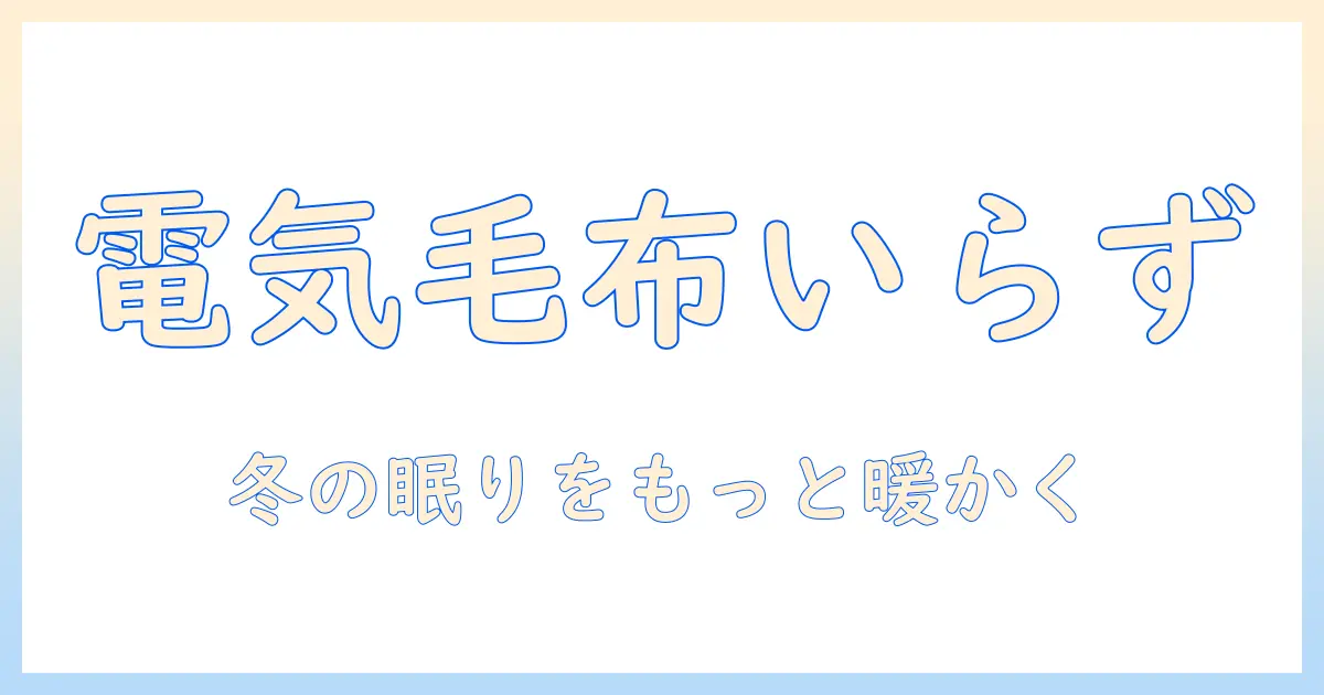 電気毛布がいらない毛布を選ぶには？冬の眠りを快適にするポイントと代替暖房のコツ