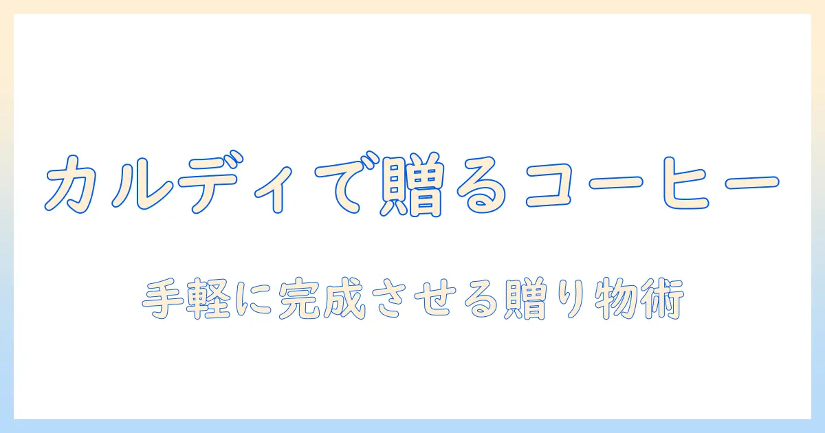 カルディで揃えるコーヒーのプチギフト案｜手軽にできる贈り物アイデアと選び方
