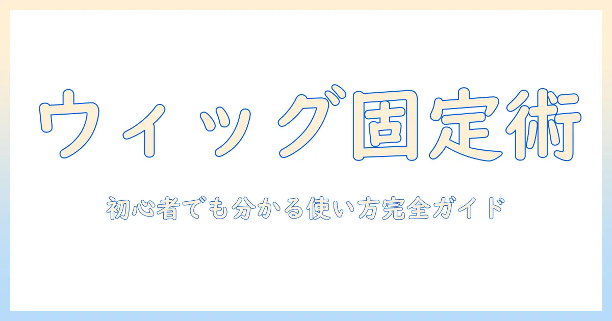 ウィッグのパーツと固定のコツを徹底解説：初心者でも分かる使い方ガイド