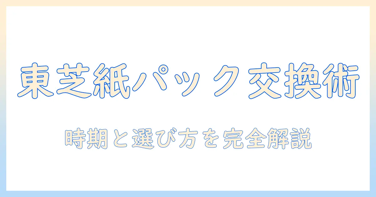 東芝の掃除機の紙パック交換徹底ガイド:交換時期・選び方・互換性を解説