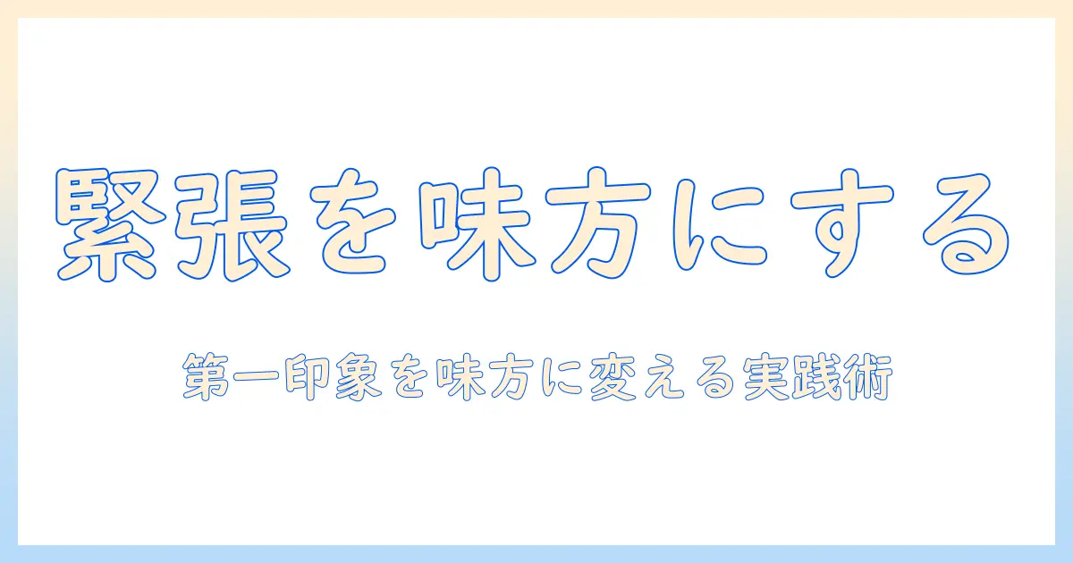 マッチングアプリの初対面で緊張しないための実践ガイド：第一印象を味方にするコツと会話術