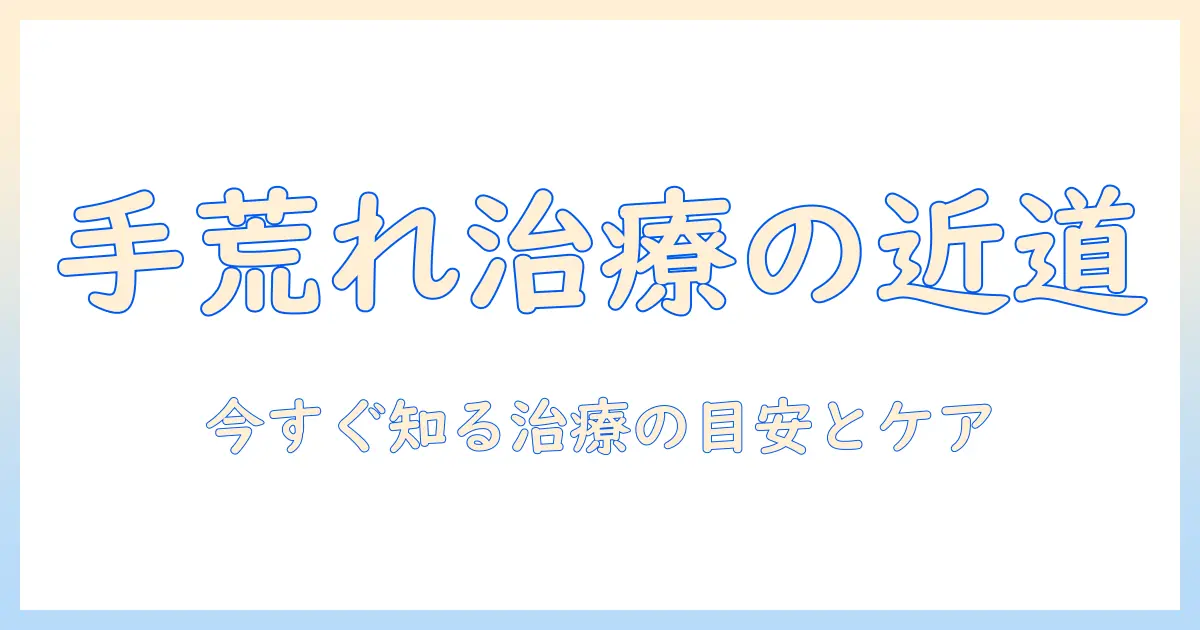 手荒れはどのくらいで治るのか？今すぐ知りたい治療の目安と正しいケア方法