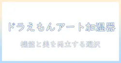 ドラえもんをモチーフにしたアートな加湿器で部屋を彩る方法：デザイン性と機能性を両立する選び方