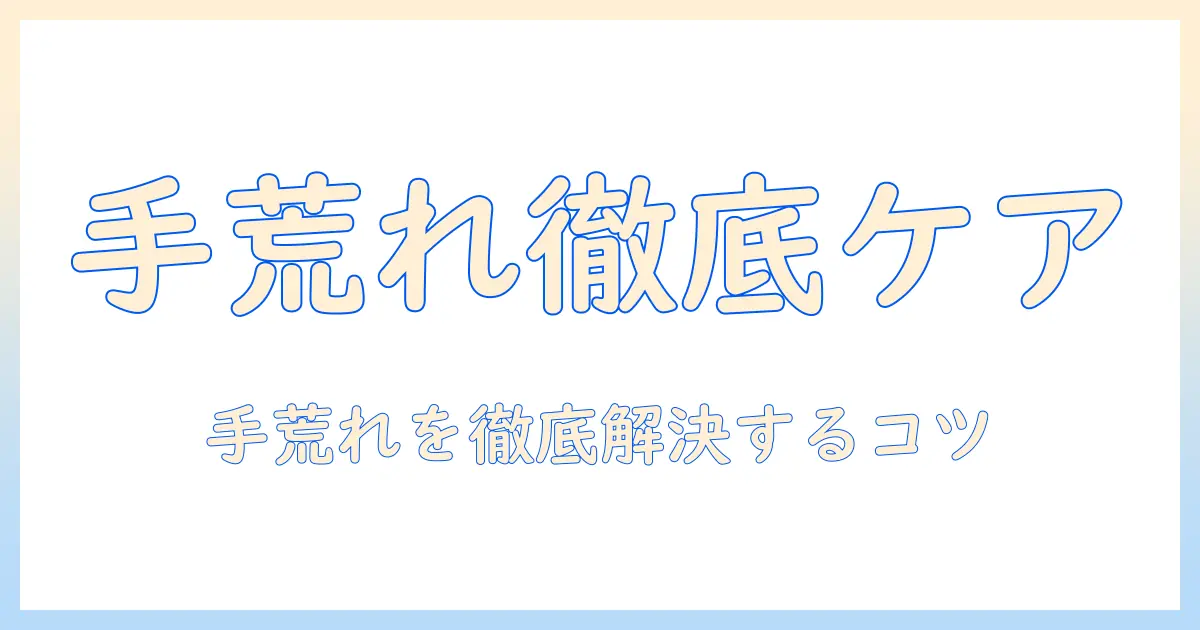 手荒れのケアとグッズで徹底対策：日常の手荒れを解決する方法