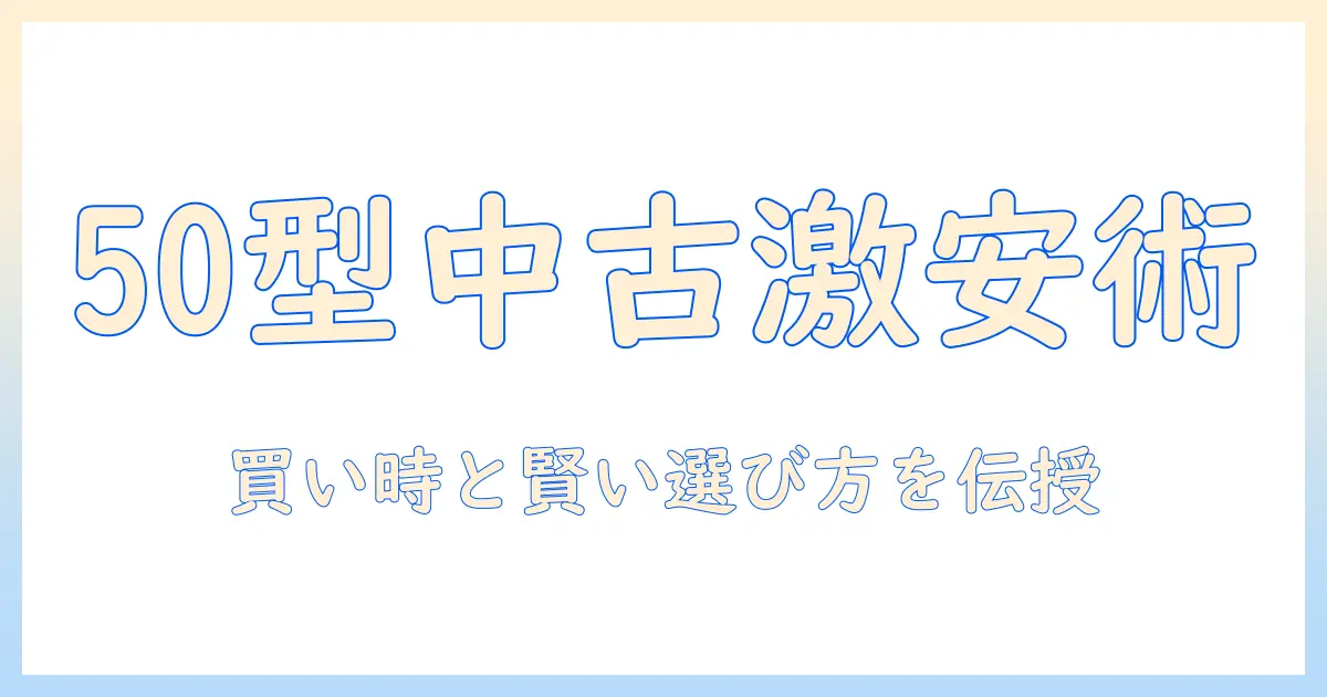 50型テレビの中古を激安価格で手に入れる方法:型別の選び方と購入のコツ