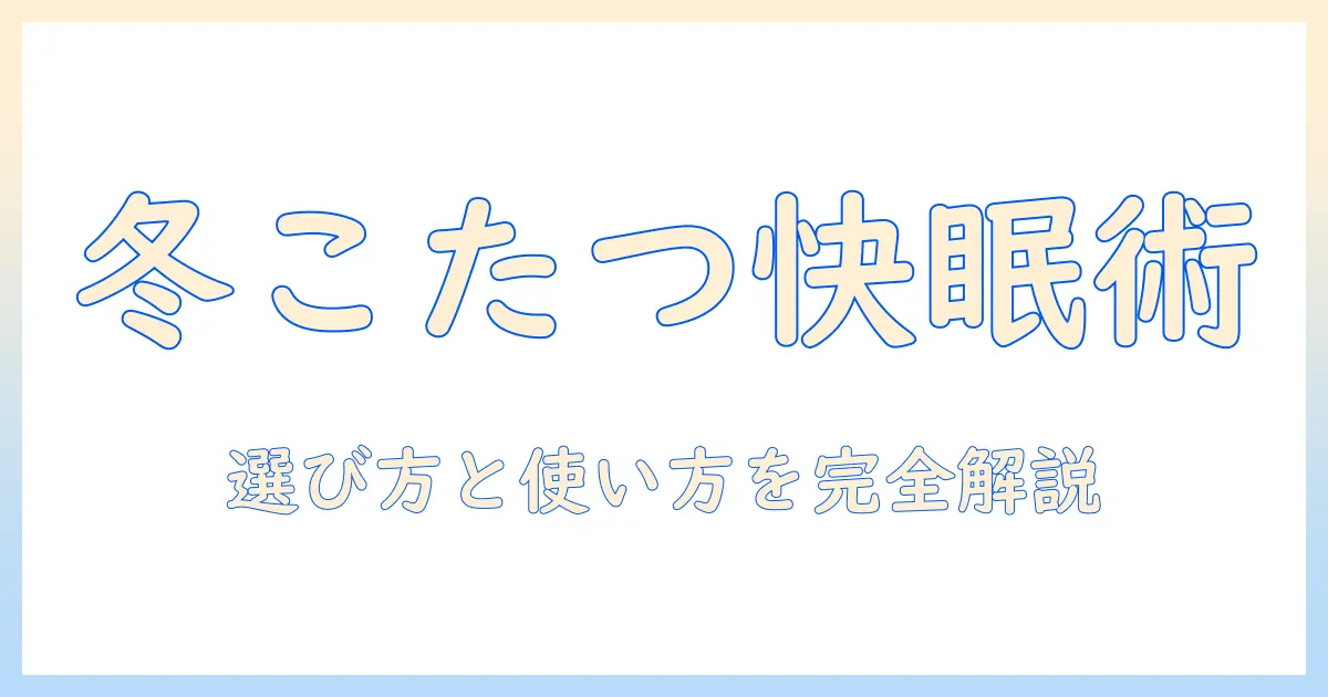 寝る時に使うこたつで快眠する方法|選び方と使い方ガイド