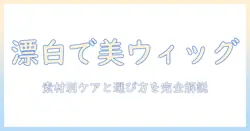 ウィッグと漂白剤の使い方完全ガイド:素材別の選び方とケア方法