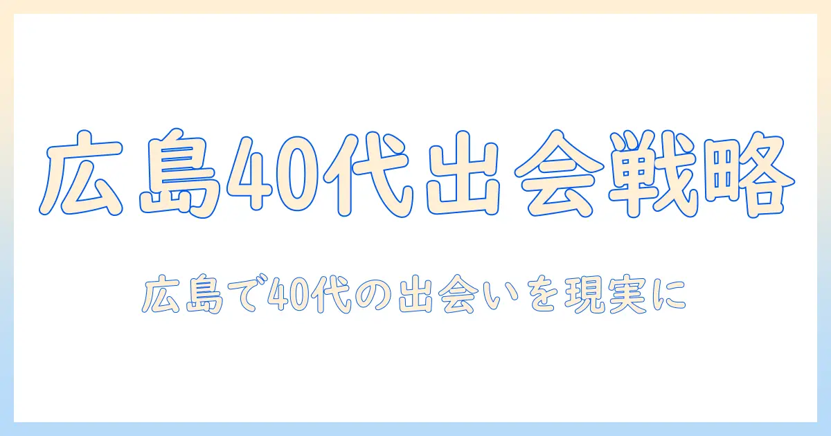 マッチングアプリ 広島 40代で出会いを見つける方法と注意点