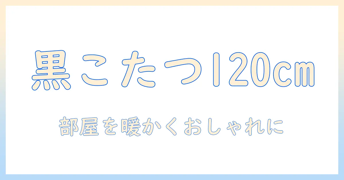 こたつ テーブル 黒 120cm サイズの選び方｜部屋を暖かくおしゃれにする黒色のこたつテーブル