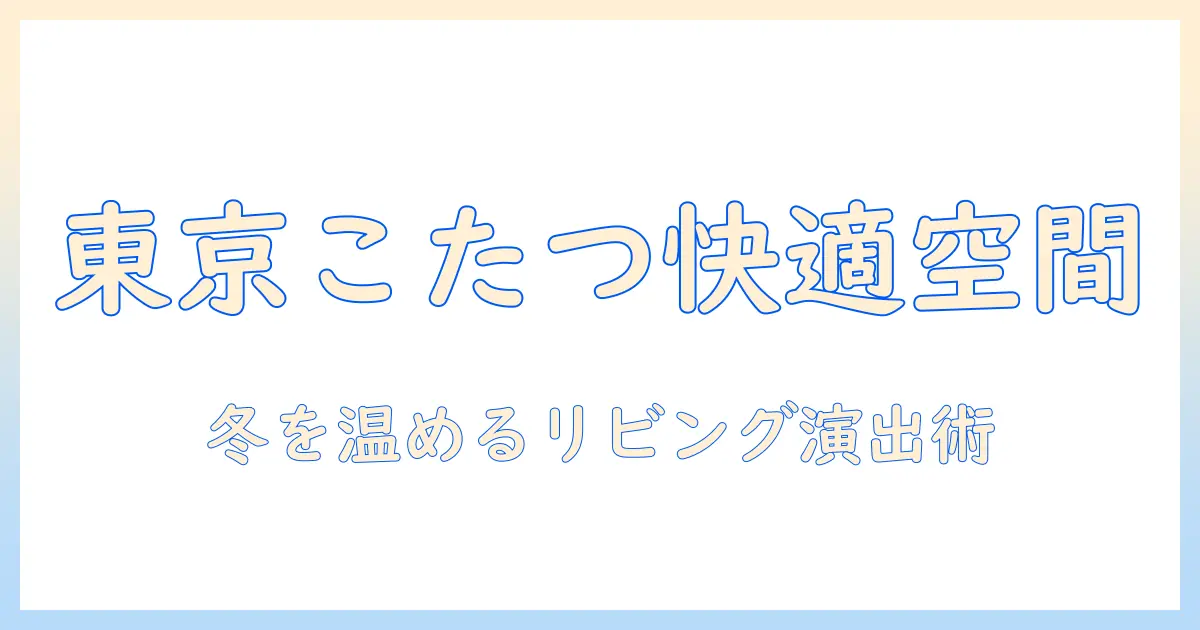 東京インテリアとこたつソファで叶える冬の快適リビング