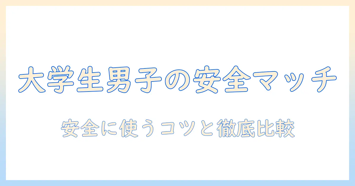 マッチングアプリ おすすめ 男 大学生|安全に使うための選び方と徹底比較
