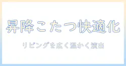 リビングテーブル・昇降式・こたつの組み合わせで叶える冬の快適リビング