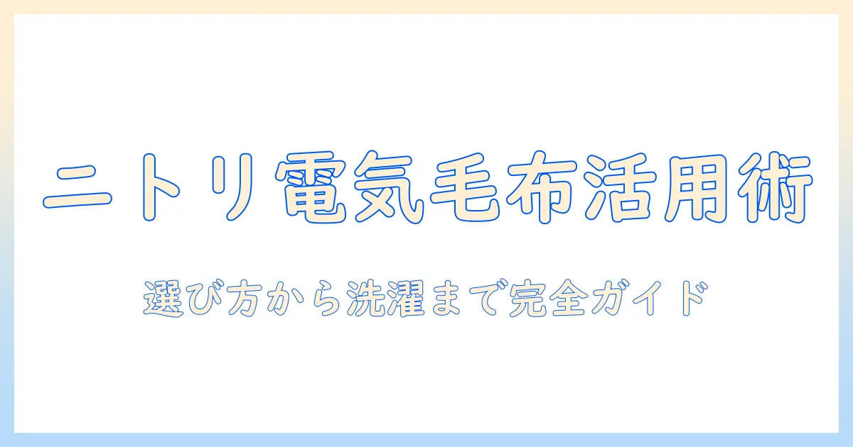 ニトリの電気毛布とドラム式洗濯機の賢い使い方ガイド—選び方から洗濯時の注意点まで