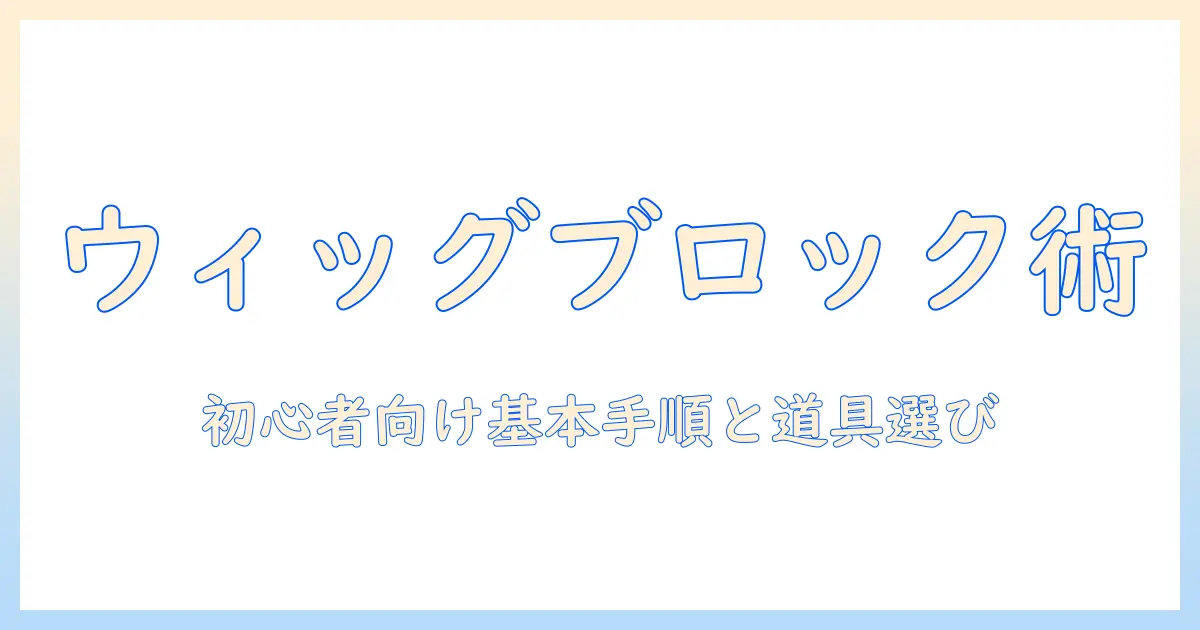 コスプレ用ウィッグのブロッキング徹底ガイド:初心者でもできる基本手順と道具選び