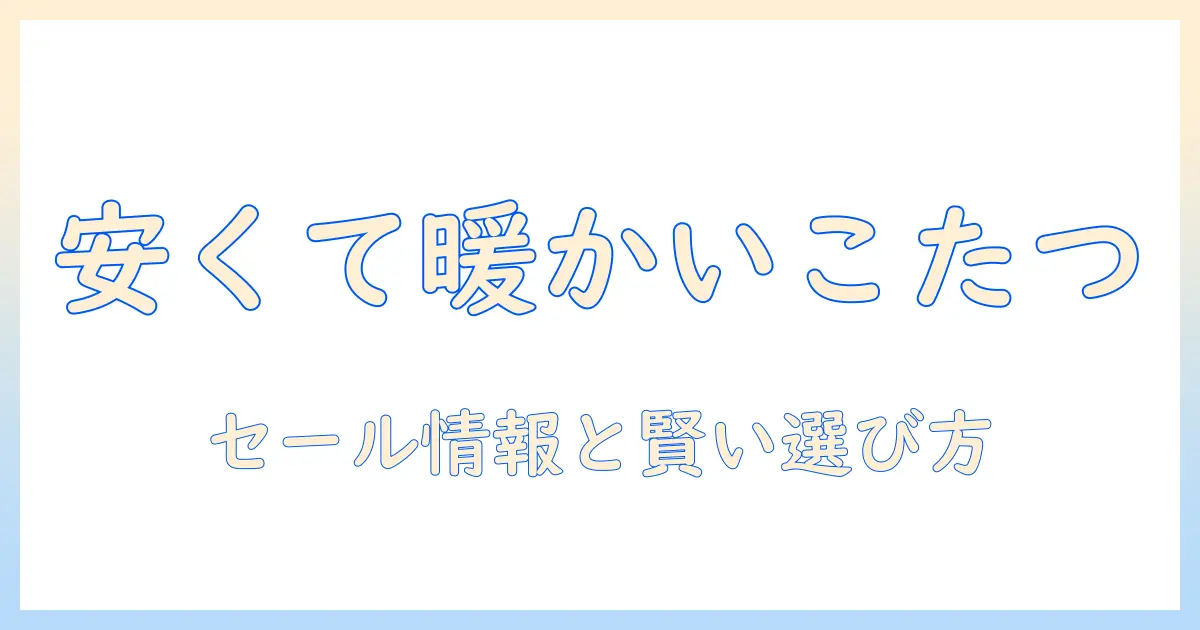 こたつと布団を激安で手に入れる!セール情報と賢い選び方で冬を暖かく過ごす方法