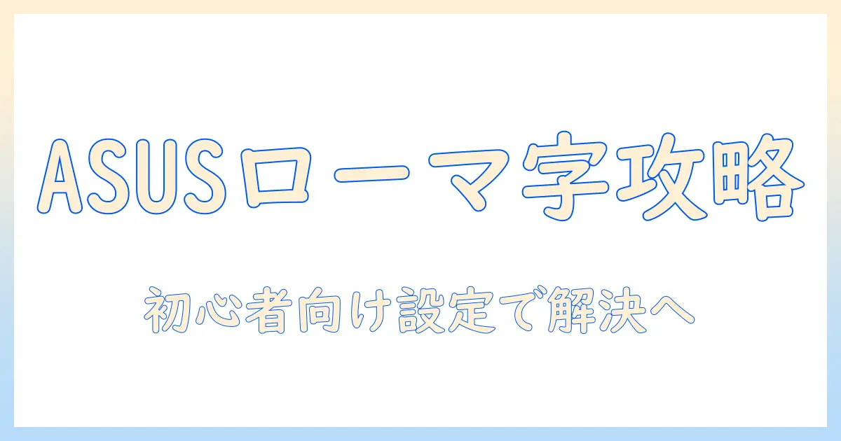 asusノートパソコンでローマ字入力できないときの対処法｜初心者向け設定ガイド