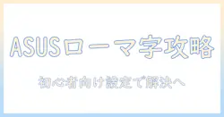 asusノートパソコンでローマ字入力できないときの対処法|初心者向け設定ガイド