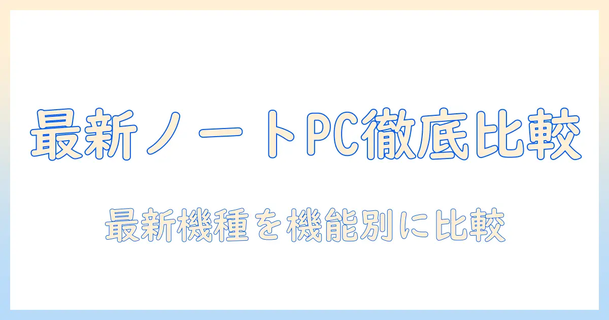 ノートパソコンの最新スペックを徹底比較｜パソコン選びのポイントとおすすめ機種
