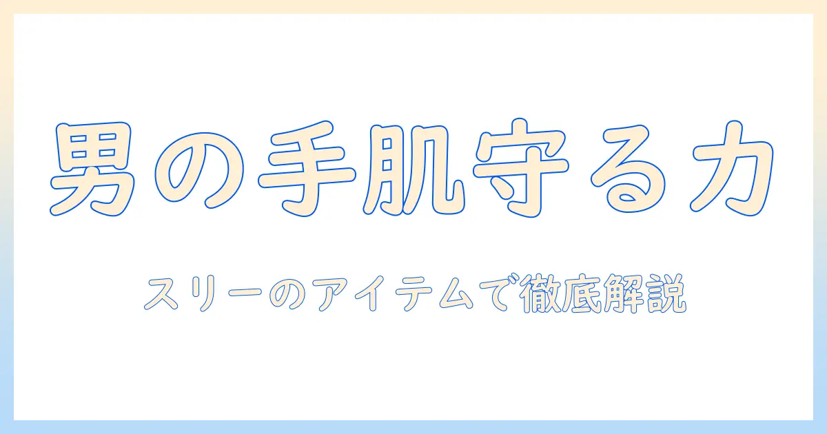 メンズ向けハンドクリームの選び方｜スリーのアイテムで手肌を守るおすすめガイド