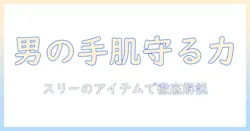 メンズ向けハンドクリームの選び方｜スリーのアイテムで手肌を守るおすすめガイド